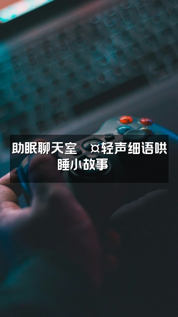抖音助眠小xi(助眠版)视频封面:助眠聊天室💤轻声细语哄睡小故事🌙